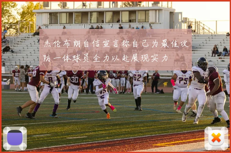 杰伦布朗自信宣言称自己为最佳攻防一体球员全力以赴展现实力