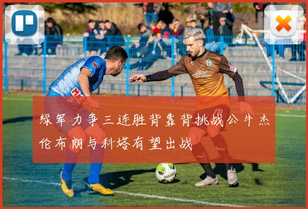 绿军力争三连胜背靠背挑战公牛杰伦布朗与科塔有望出战