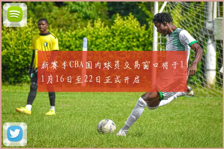 新赛季CBA国内球员交易窗口将于11月16日至22日正式开启