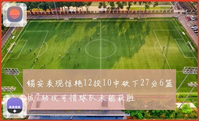 锡安表现惊艳12投10中砍下27分6篮板7助攻可惜球队未能获胜