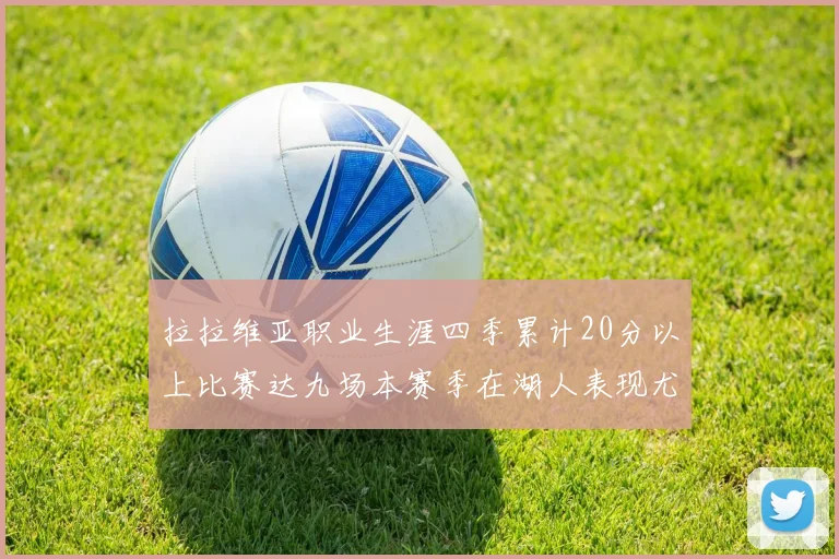 拉拉维亚职业生涯四季累计20分以上比赛达九场本赛季在湖人表现尤为突出
