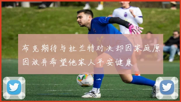 布克期待与杜兰特对决却因家庭原因放弃希望他家人平安健康
