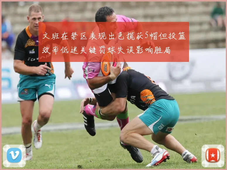 文班在禁区表现出色揽获5帽但投篮效率低迷关键罚球失误影响胜局