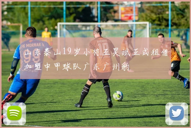 山东泰山19岁小将王昊斌正式租借加盟中甲球队广东广州豹