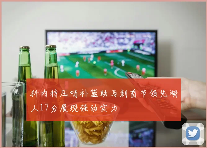 科内特压哨补篮助马刺首节领先湖人17分展现强劲实力